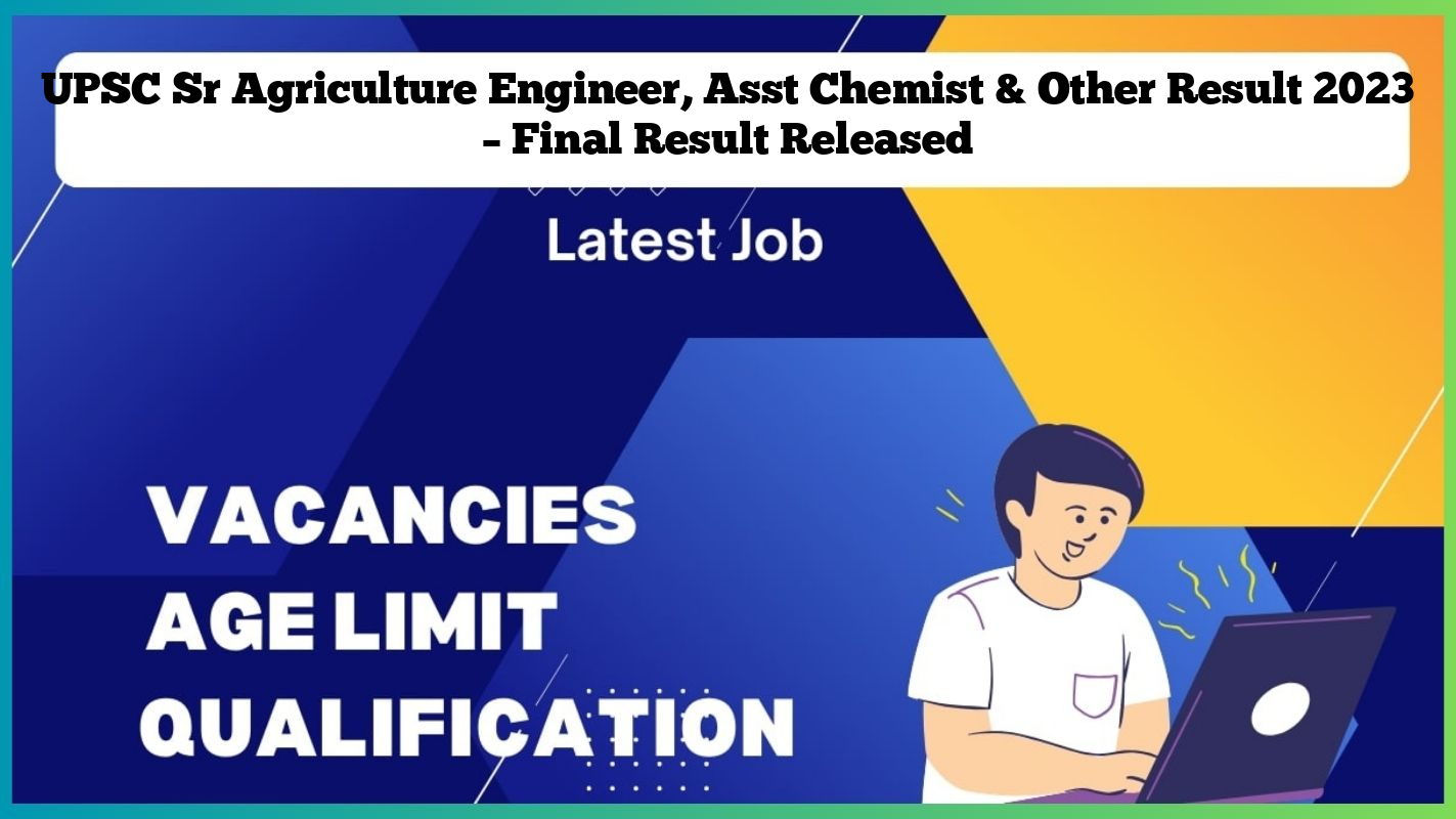 UPSC Sr Agriculture Engineer, Asst Chemist & Other Result 2023 – Final Result Released