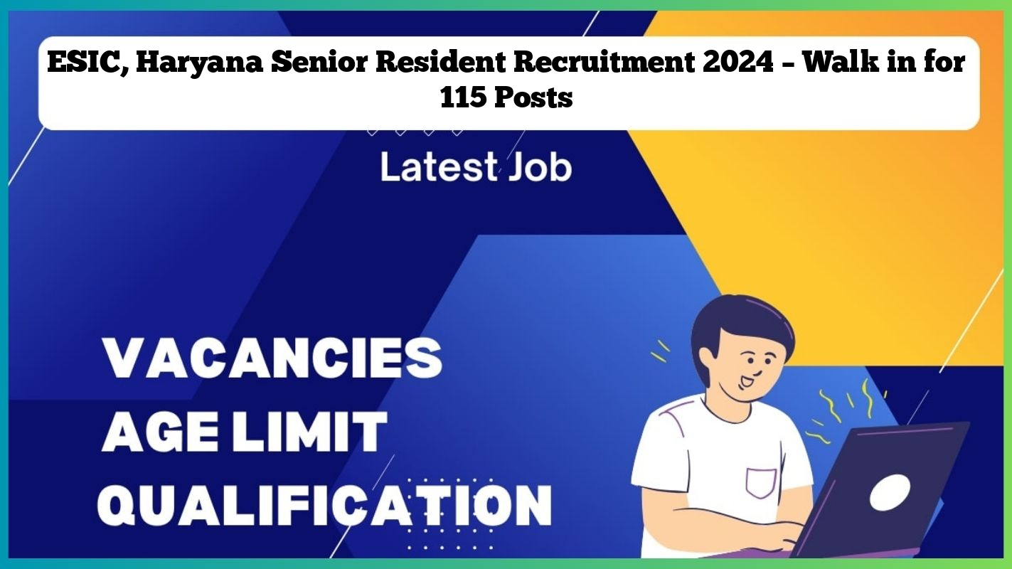 ESIC, Haryana Senior Resident Recruitment 2024 – Walk in for 115 Posts