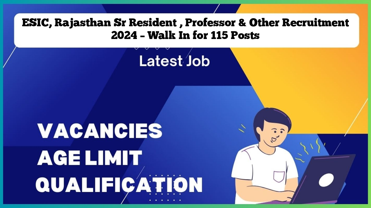 ESIC, Rajasthan Sr Resident , Professor & Other Recruitment 2024 – Walk In for 115 Posts