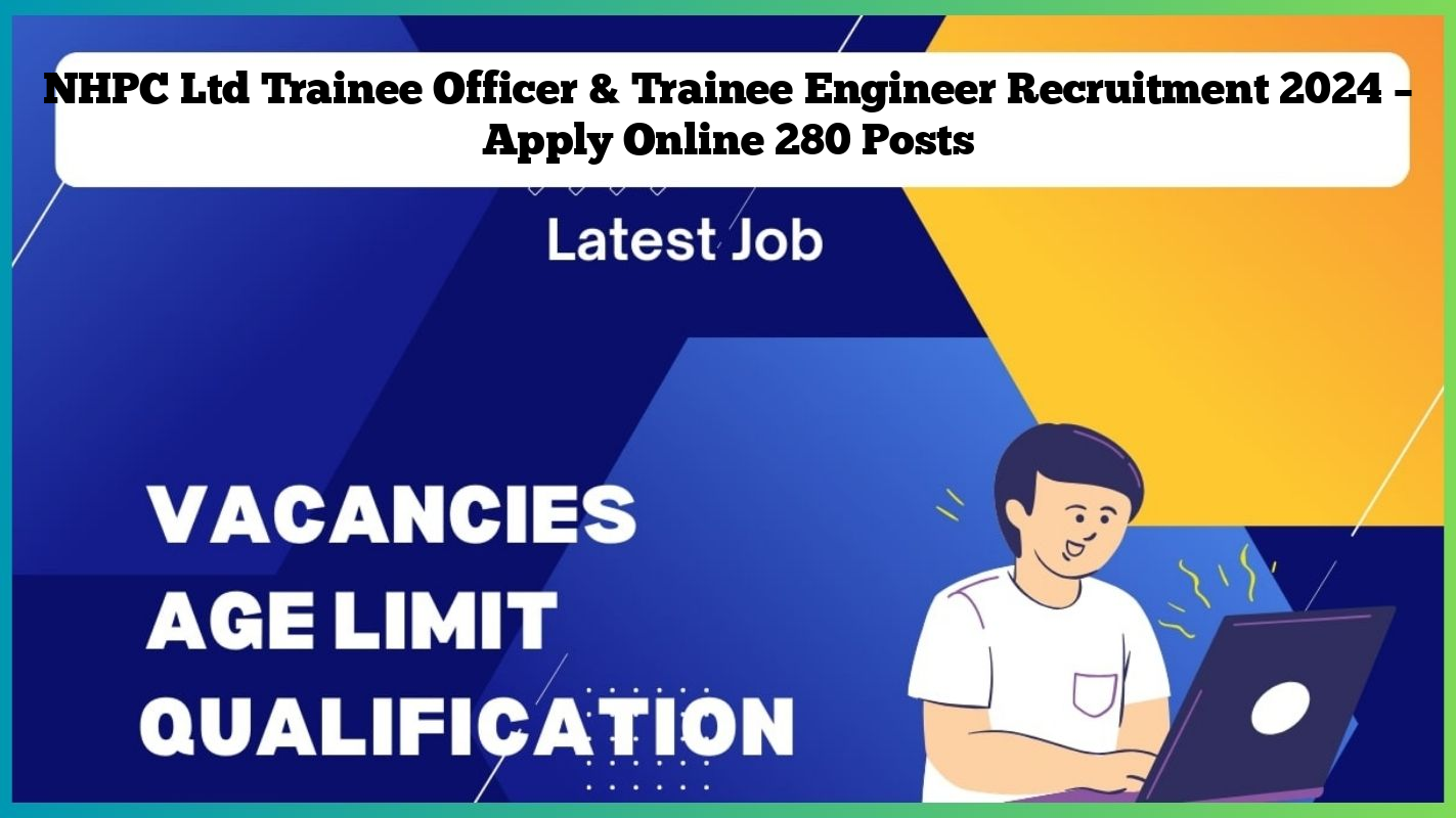 NHPC Ltd Trainee Officer & Trainee Engineer Recruitment 2024 – Apply Online 280 Posts