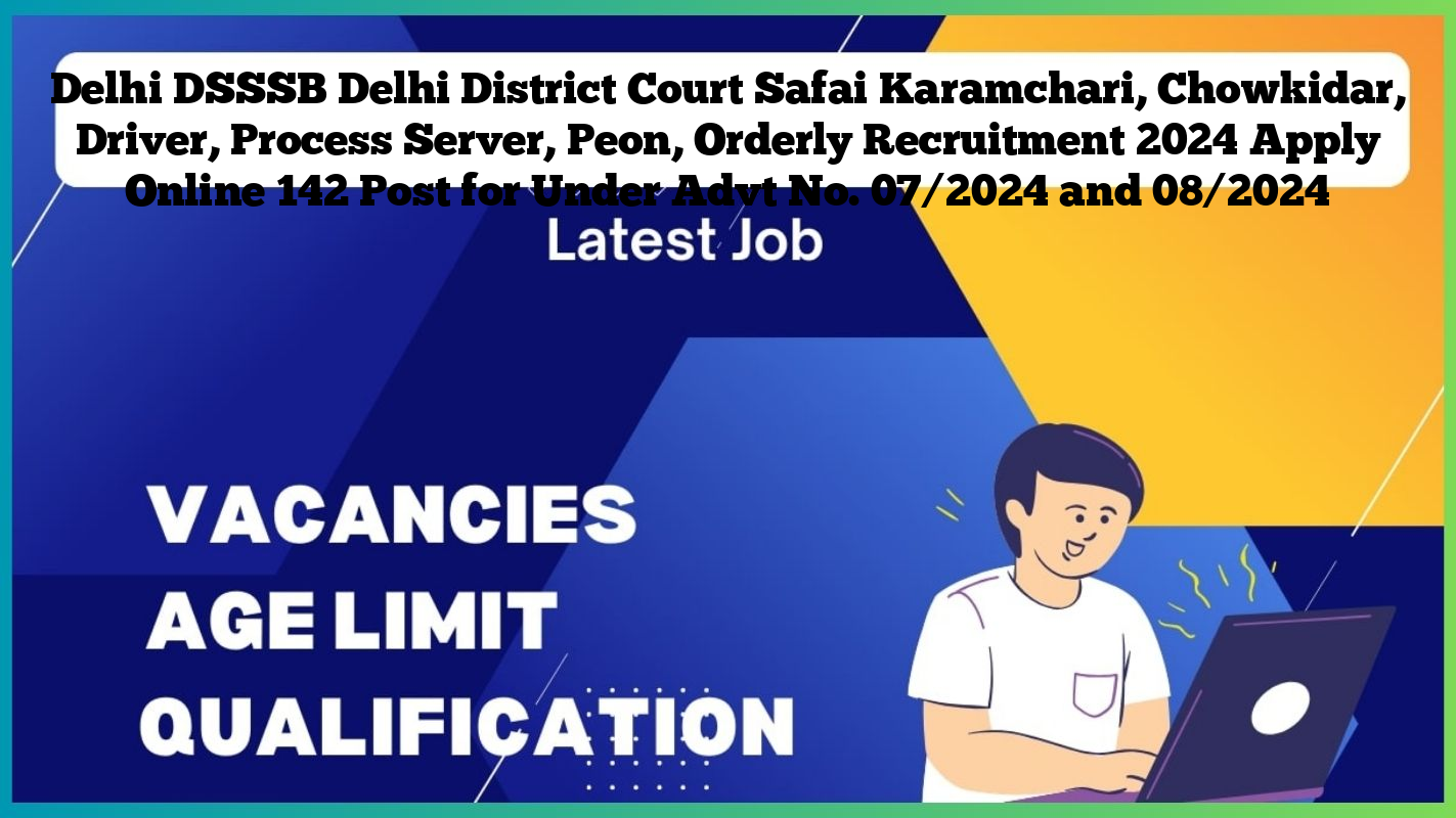 Delhi DSSSB Delhi District Court Safai Karamchari, Chowkidar, Driver, Process Server, Peon, Orderly Recruitment 2024 Apply Online 142 Post for Under Advt No. 07/2024 and 08/2024