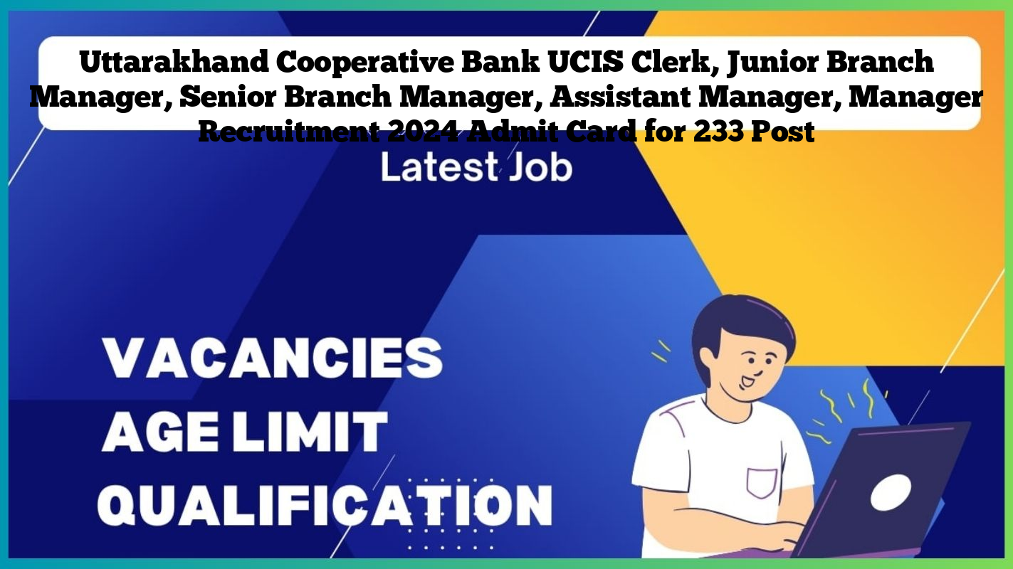 Uttarakhand Cooperative Bank UCIS Clerk, Junior Branch Manager, Senior Branch Manager, Assistant Manager, Manager Recruitment 2024 Admit Card for 233 Post