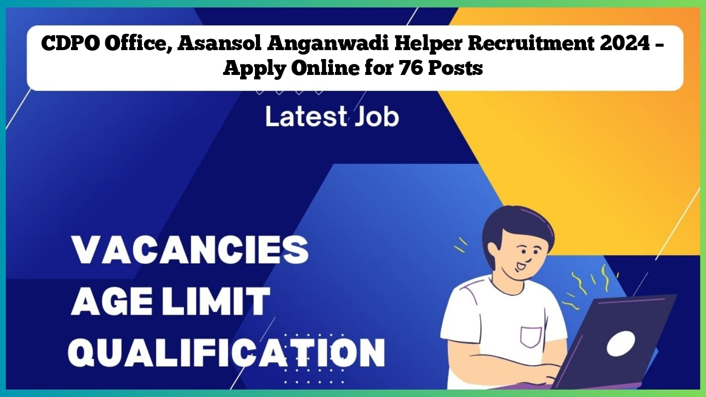 CDPO Office, Asansol Anganwadi Helper Recruitment 2024 – Apply Online for 76 Posts