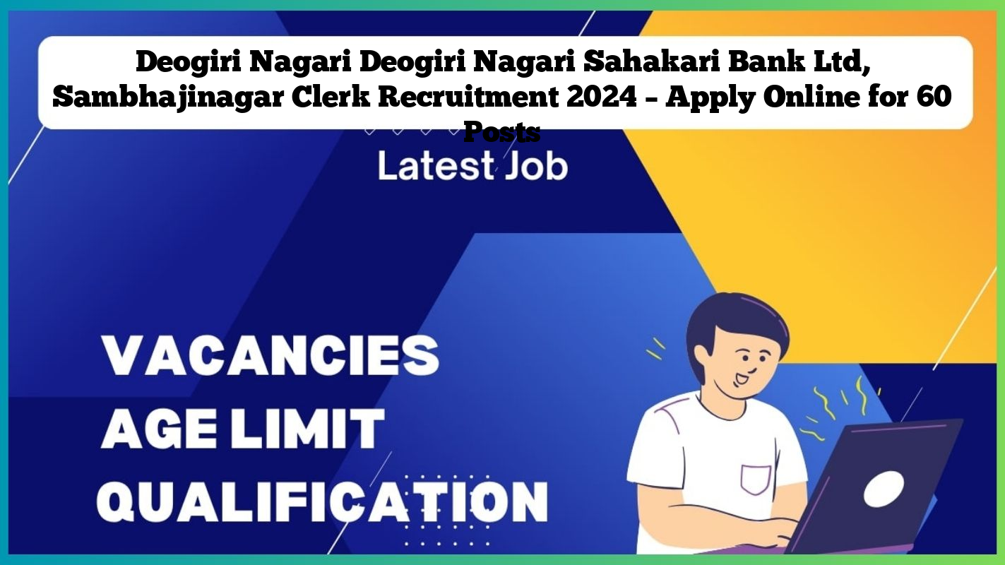 Deogiri Nagari Deogiri Nagari Sahakari Bank Ltd, Sambhajinagar Clerk Recruitment 2024 – Apply Online for 60 Posts