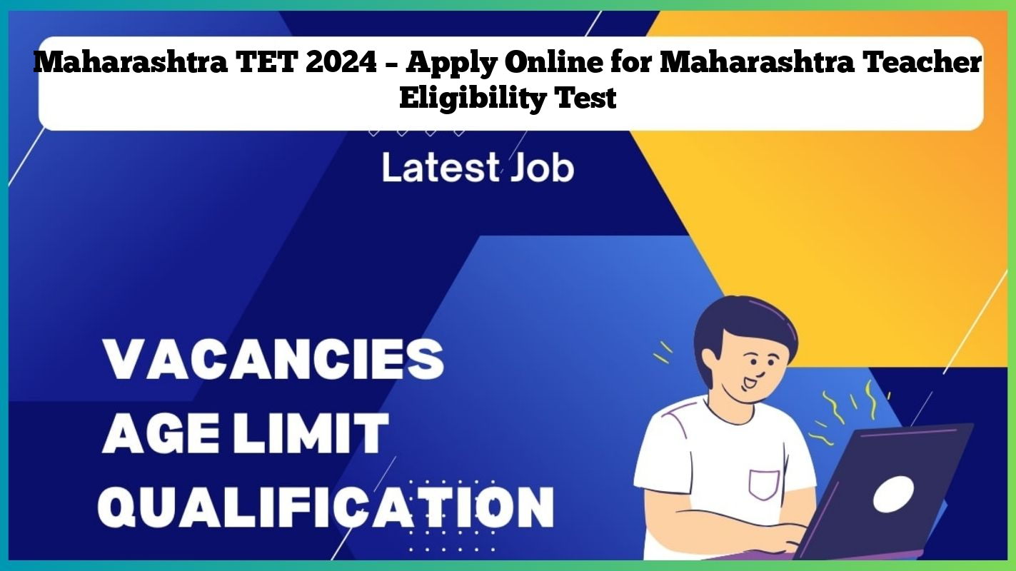 Maharashtra TET 2024 – Apply Online for Maharashtra Teacher Eligibility Test