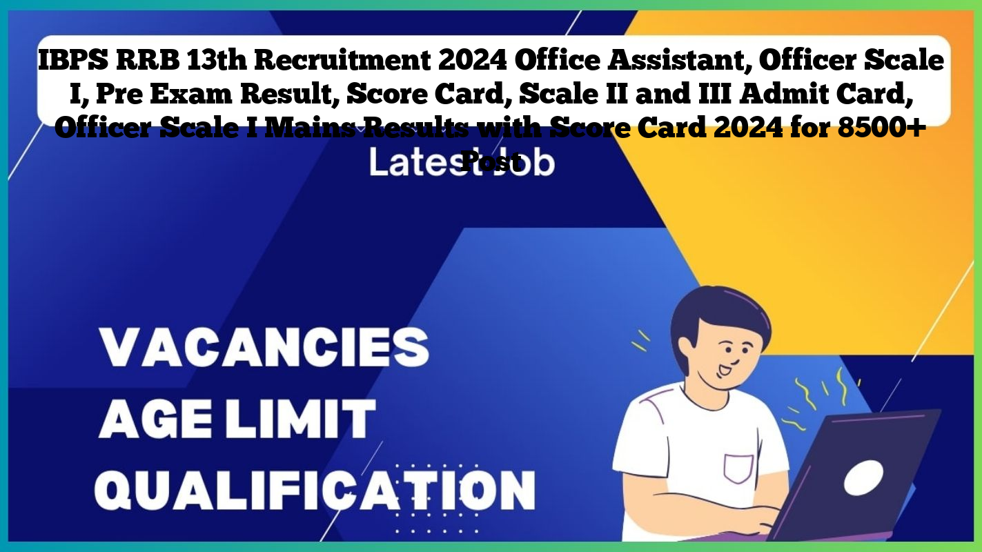 IBPS RRB 13th Recruitment 2024 Office Assistant, Officer Scale I, Pre Exam Result, Score Card, Scale II and III Admit Card, Officer Scale I Mains Results with Score Card 2024 for 8500+ Post