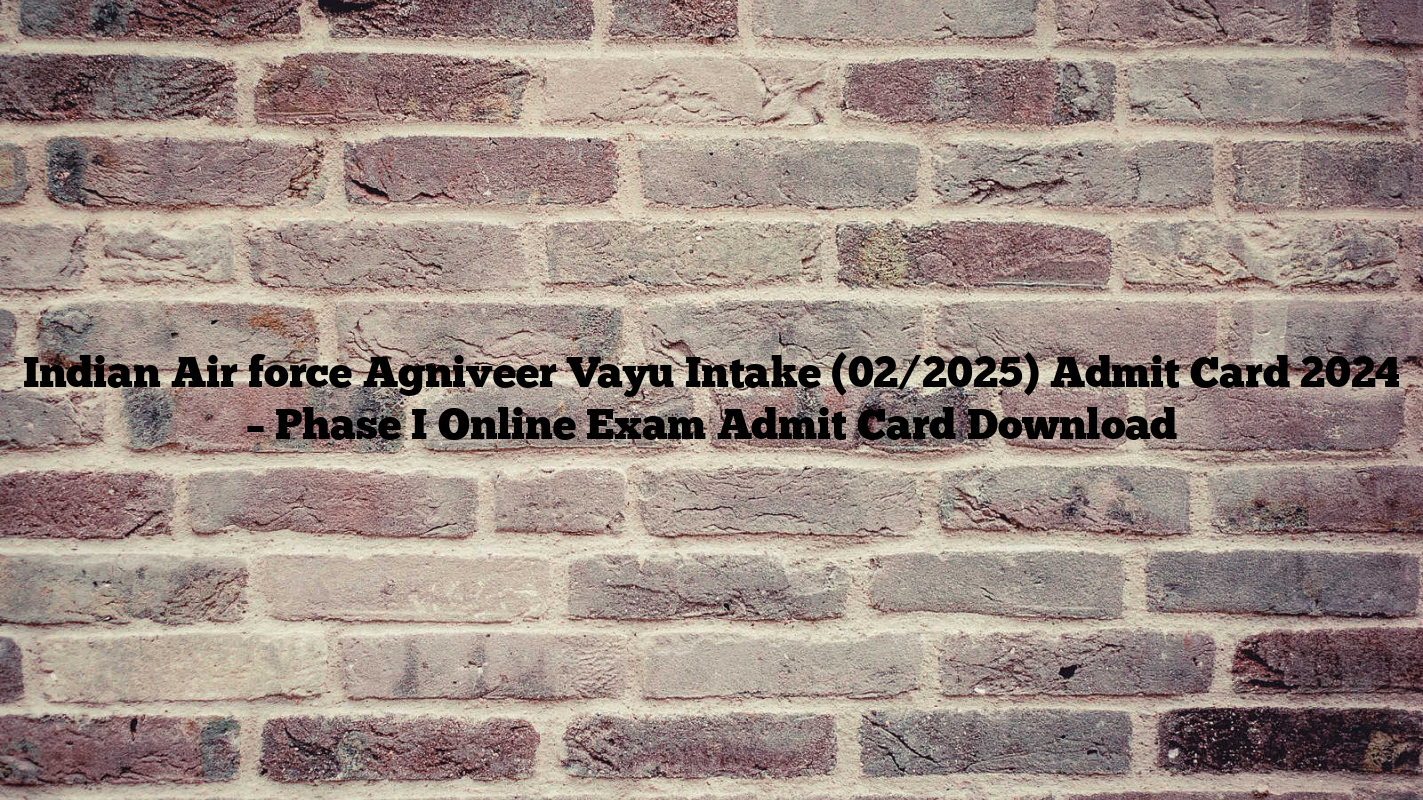 Indian Air force Agniveer Vayu Intake (02/2025) Admit Card 2024 – Phase I Online Exam Admit Card Download