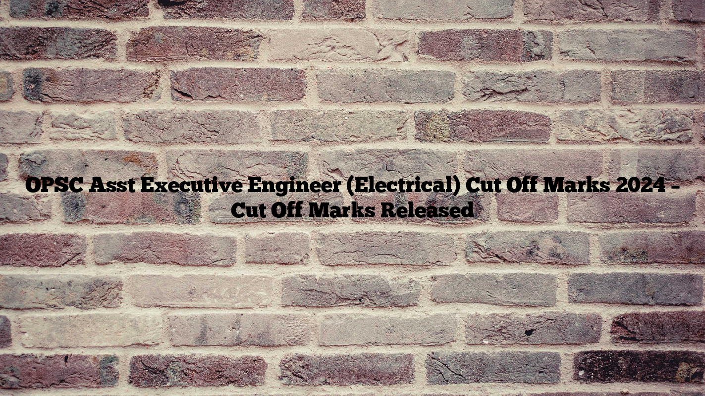 OPSC Asst Executive Engineer (Electrical) Cut Off Marks 2024 – Cut Off Marks Released