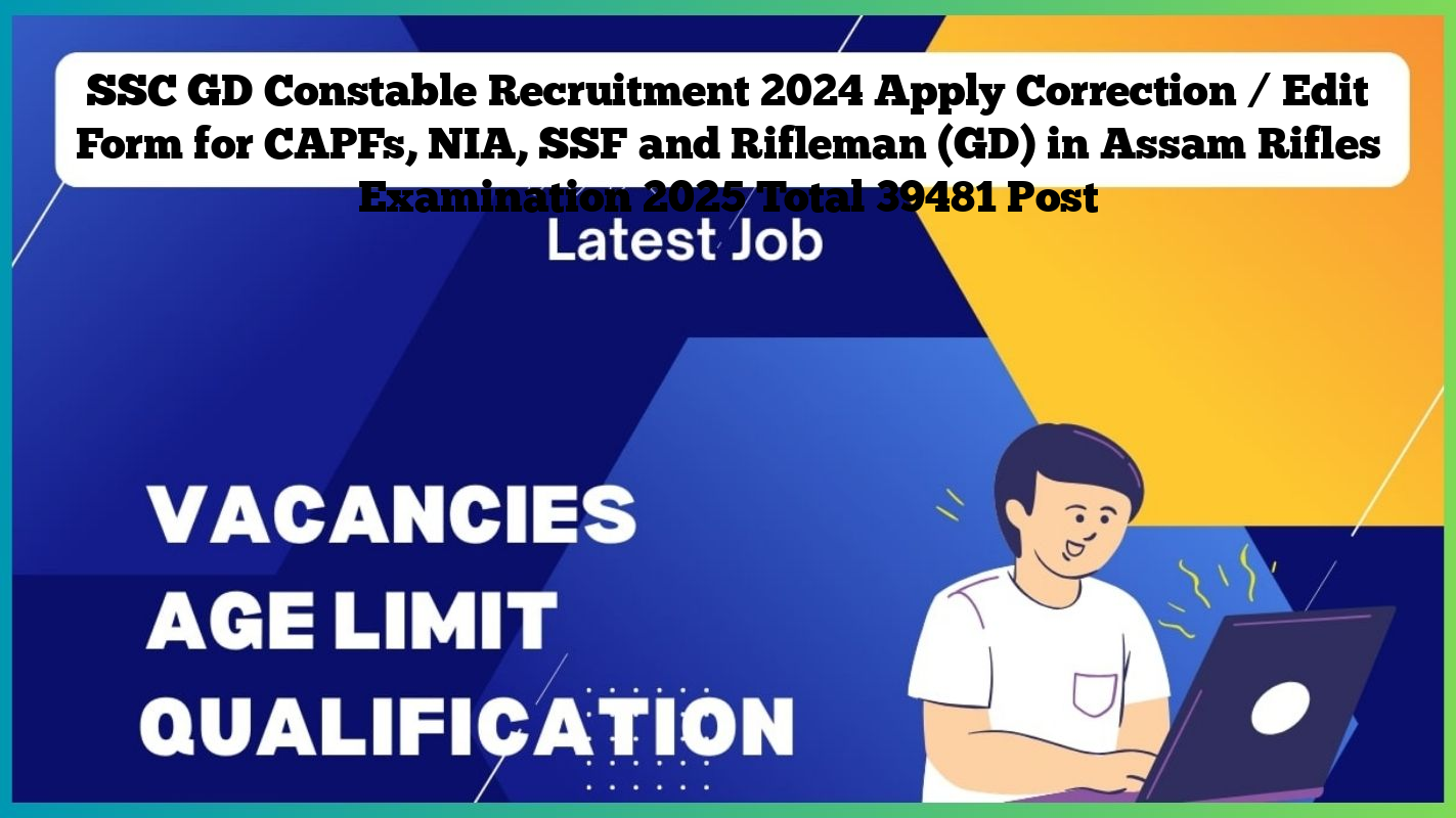 SSC GD Constable Recruitment 2024 Apply Correction / Edit Form for CAPFs, NIA, SSF and Rifleman (GD) in Assam Rifles Examination 2025 Total 39481 Post