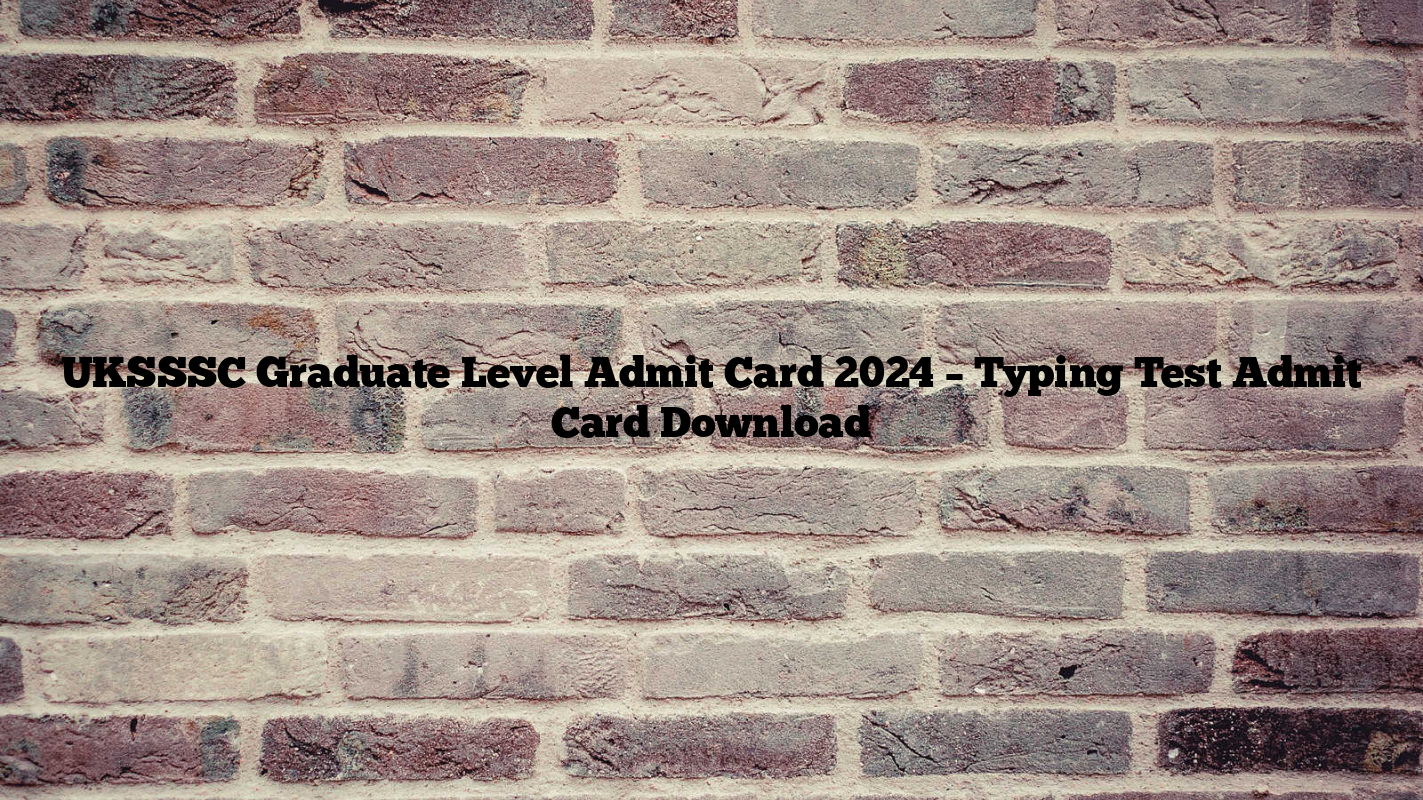 UKSSSC Graduate Level Admit Card 2024 – Typing Test Admit Card Download