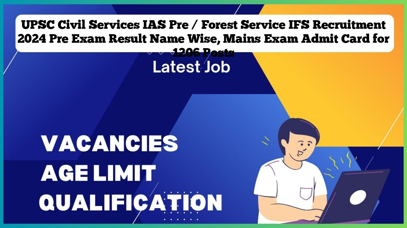 UPSC Civil Services IAS Pre / Forest Service IFS Recruitment 2024 Pre Exam Result Name Wise, Mains Exam Admit Card for 1206 Posts