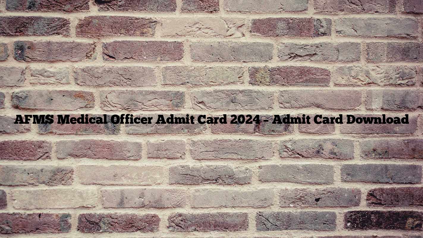 AFMS Medical Officer Admit Card 2024 – Admit Card Download