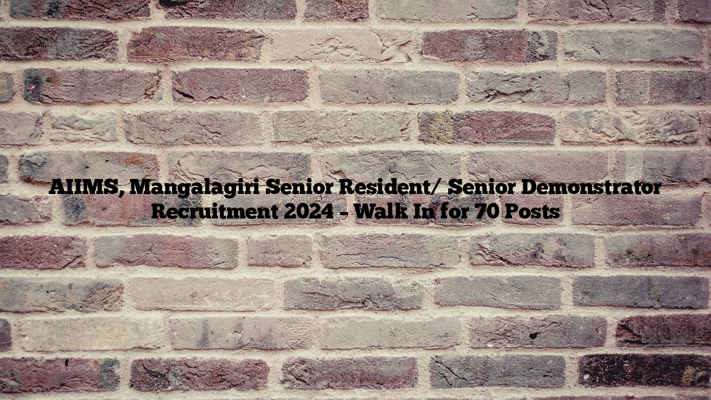 AIIMS, Mangalagiri Senior Resident/ Senior Demonstrator Recruitment 2024 – Walk In for 70 Posts