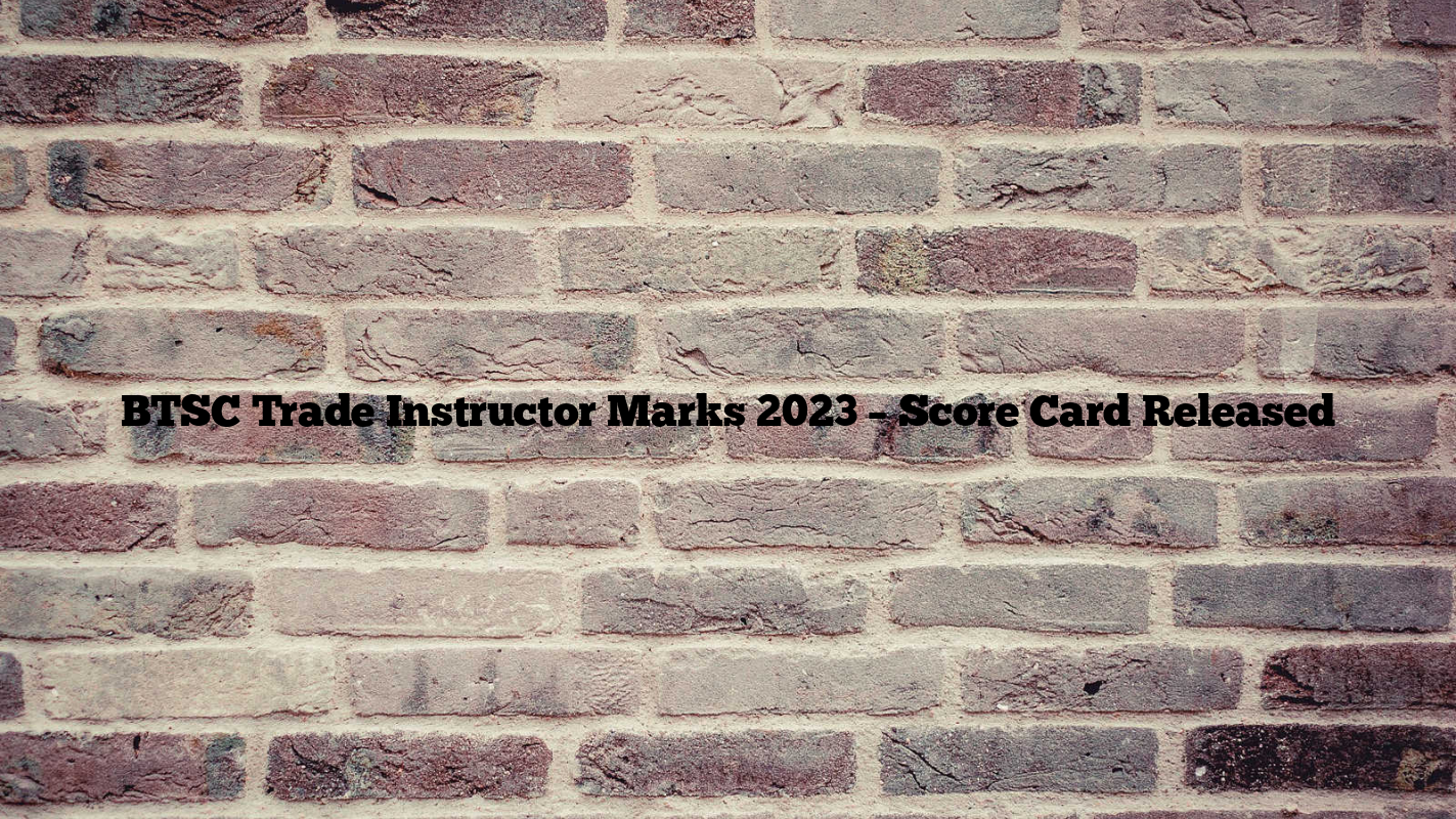 BTSC Trade Instructor Marks 2023 – Score Card Released