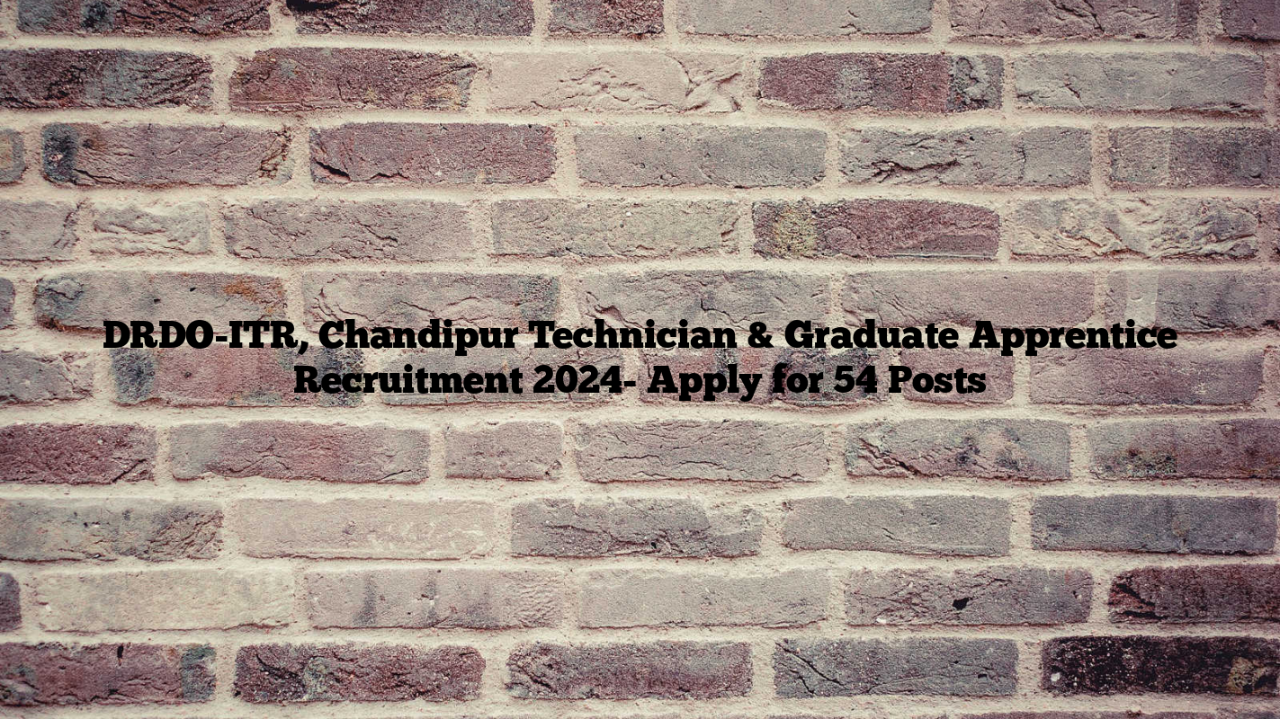 DRDO-ITR, Chandipur Technician & Graduate Apprentice Recruitment 2024- Apply for 54 Posts