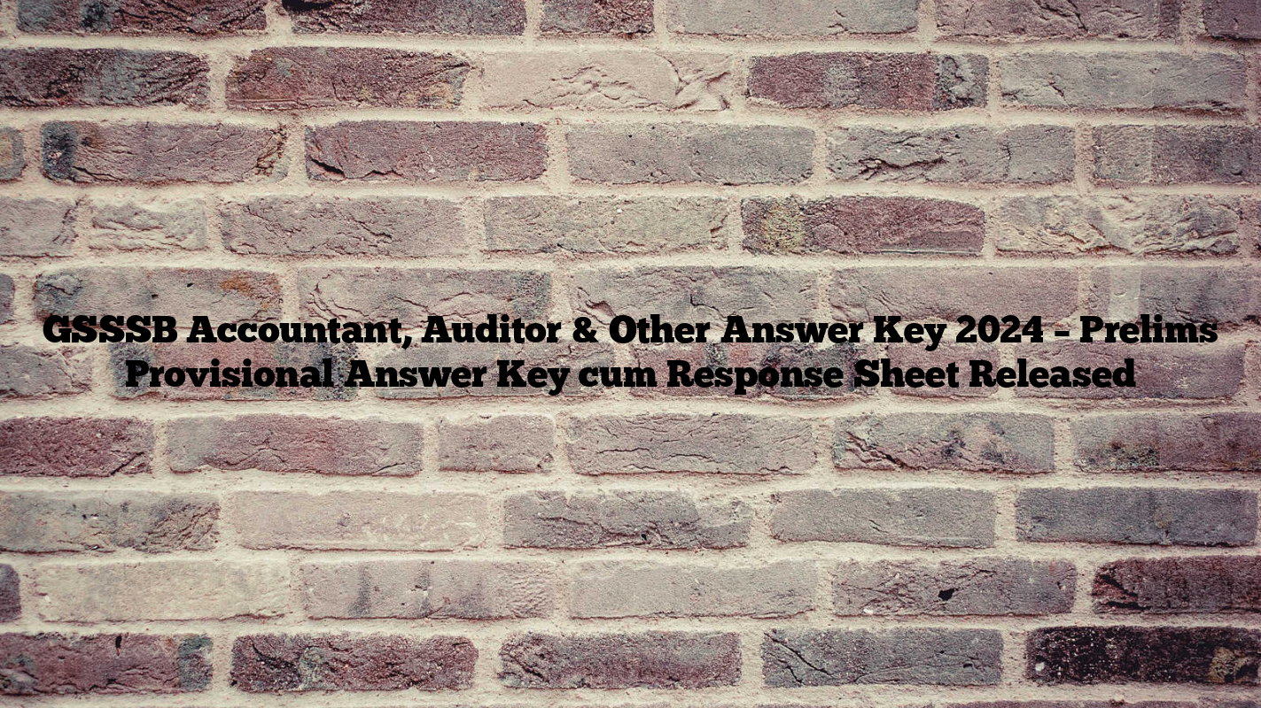 GSSSB Accountant, Auditor & Other Answer Key 2024 – Prelims Provisional Answer Key cum Response Sheet Released