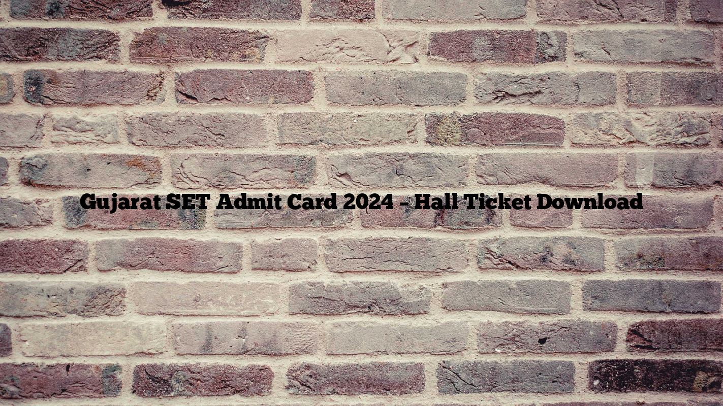 Gujarat SET Admit Card 2024 – Hall Ticket Download