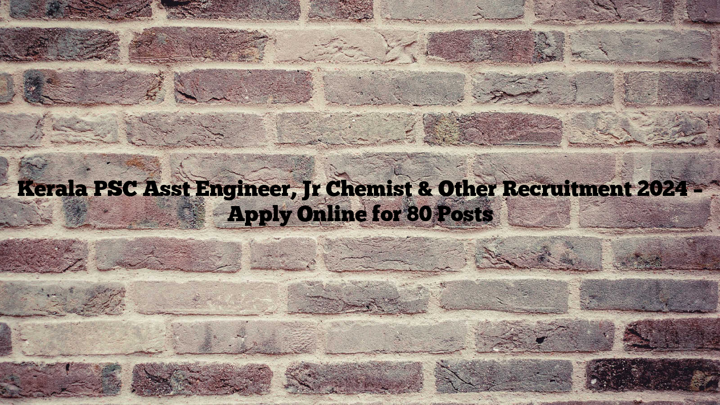 Kerala PSC Asst Engineer, Jr Chemist & Other Recruitment 2024 – Apply Online for 80 Posts