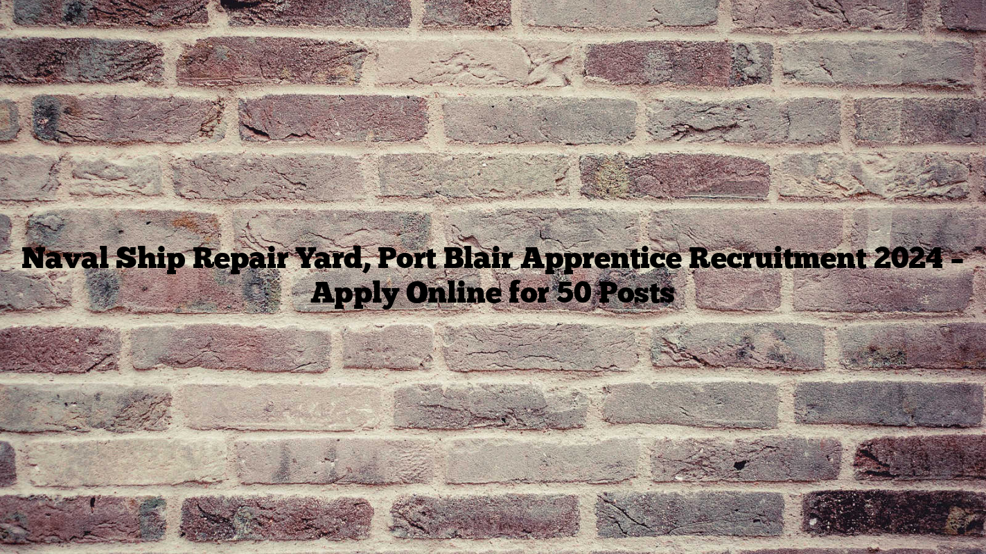 Naval Ship Repair Yard, Port Blair Apprentice Recruitment 2024 – Apply Online for 50 Posts