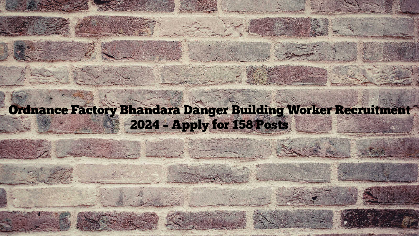 Ordnance Factory Bhandara Danger Building Worker Recruitment 2024 – Apply for 158 Posts