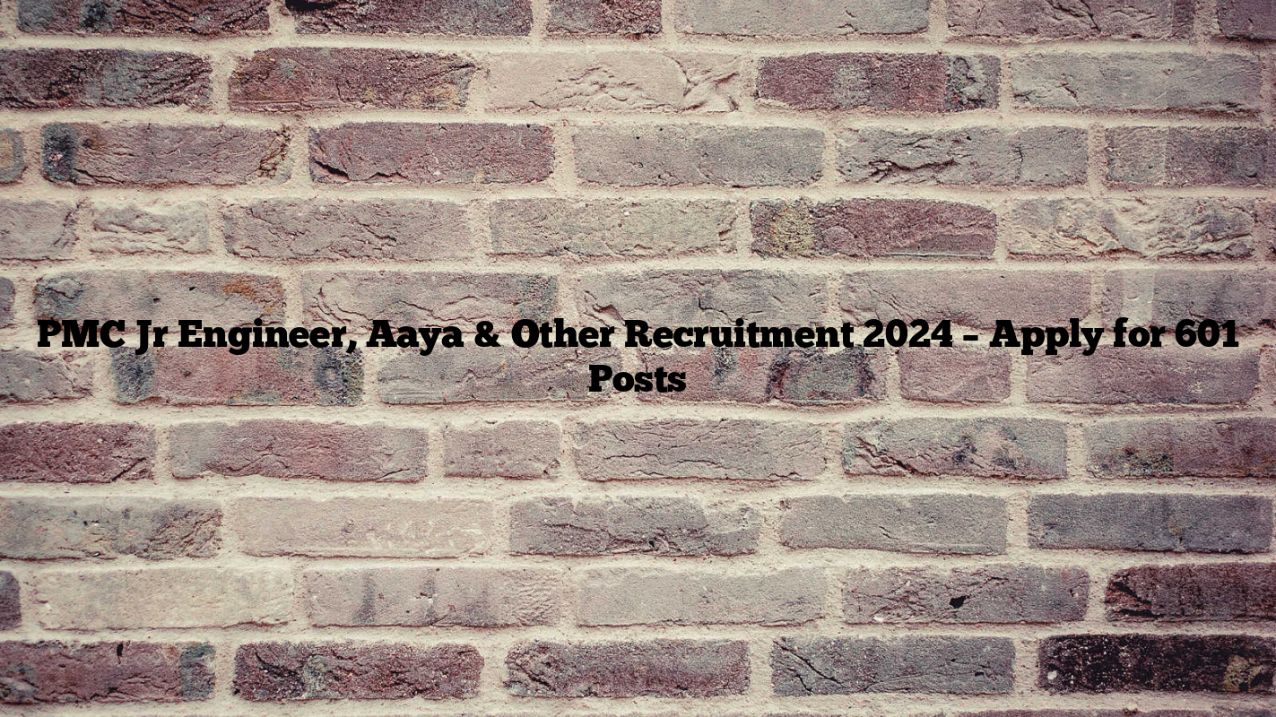 PMC Jr Engineer, Aaya & Other Recruitment 2024 – Apply for 601 Posts