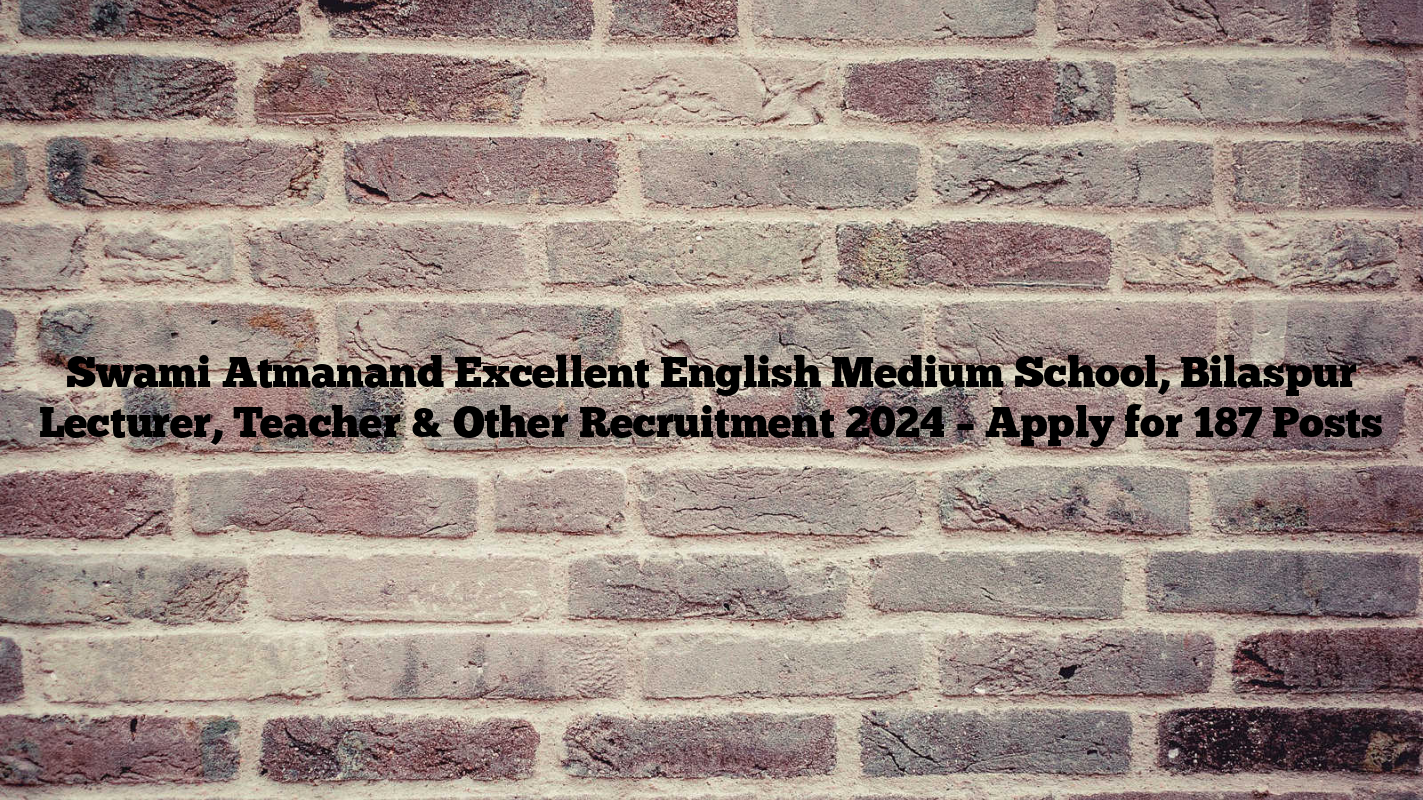 Swami Atmanand Excellent English Medium School, Bilaspur Lecturer, Teacher & Other Recruitment 2024 – Apply for 187 Posts