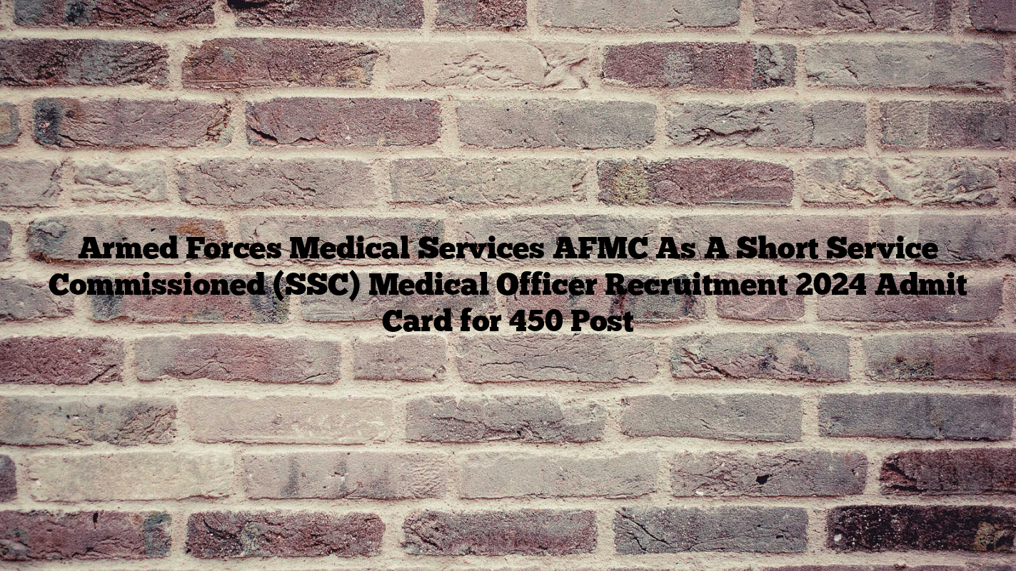 Armed Forces Medical Services AFMC As A Short Service Commissioned (SSC) Medical Officer Recruitment 2024 Admit Card for 450 Post