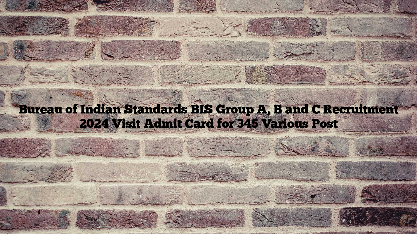 Bureau of Indian Standards BIS Group A, B and C Recruitment 2024 Visit Admit Card for 345 Various Post