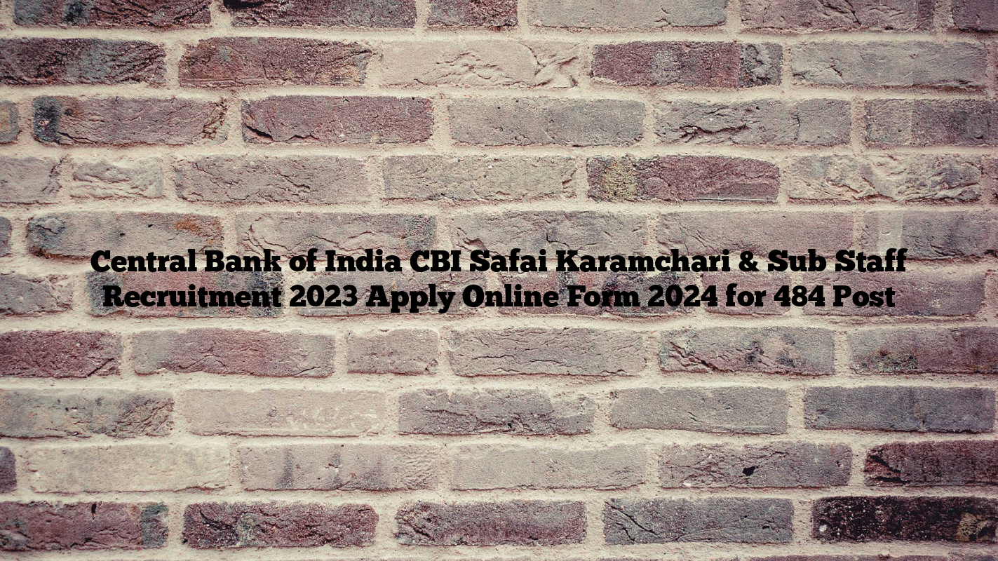 Central Bank of India CBI Safai Karamchari & Sub Staff Recruitment 2023 Apply Online Form 2024 for 484 Post