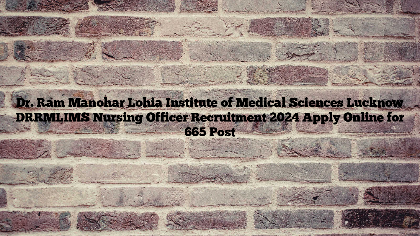 Dr. Ram Manohar Lohia Institute of Medical Sciences Lucknow DRRMLIMS Nursing Officer Recruitment 2024 Apply Online for 665 Post