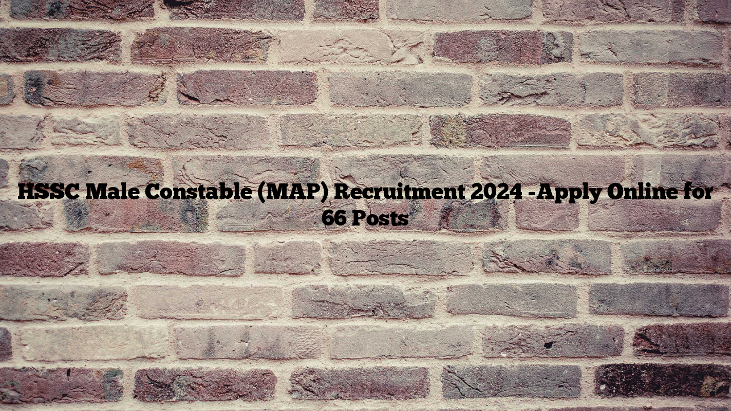 HSSC Male Constable (MAP) Recruitment 2024 -Apply Online for 66 Posts