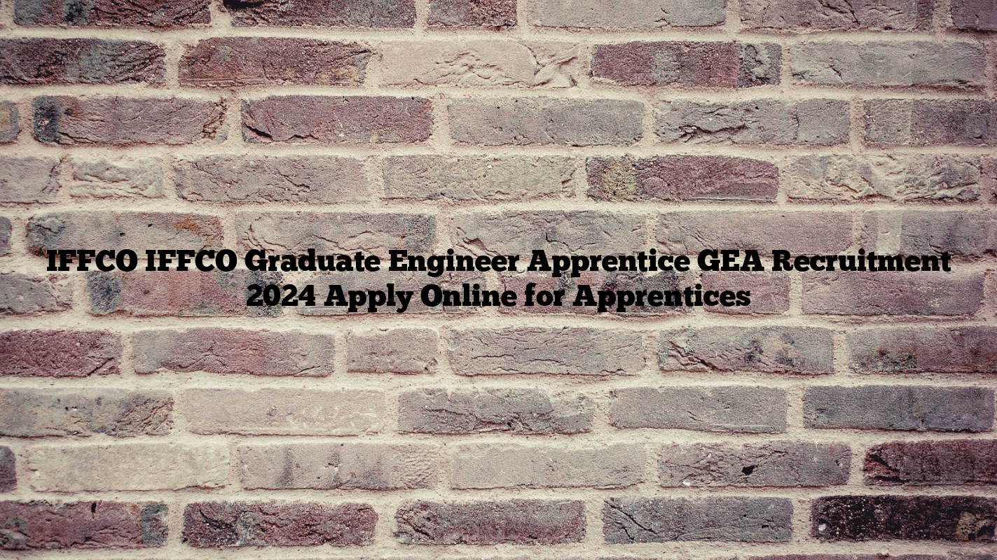 IFFCO IFFCO Graduate Engineer Apprentice GEA Recruitment 2024 Apply Online for Apprentices