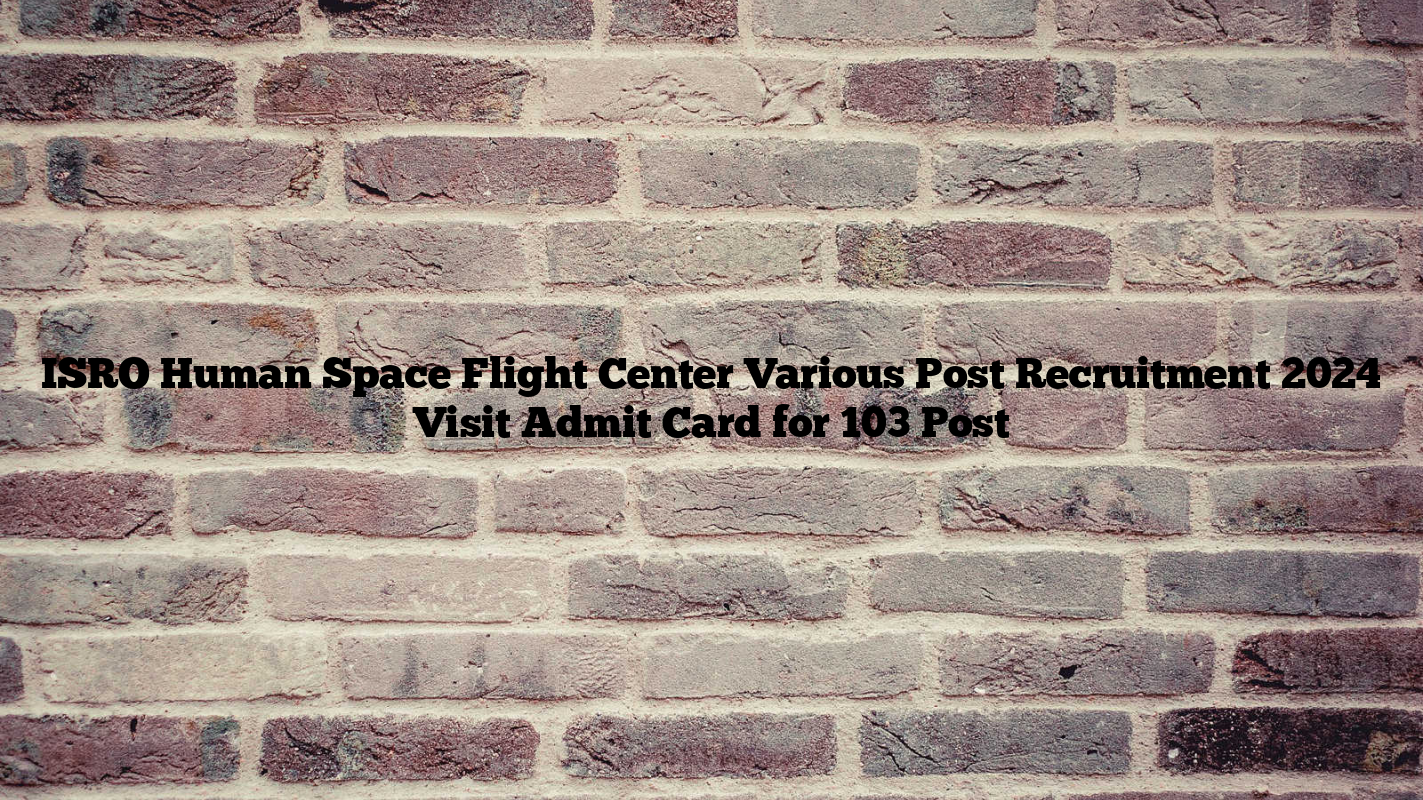 ISRO Human Space Flight Center Various Post Recruitment 2024 Visit Admit Card for 103 Post