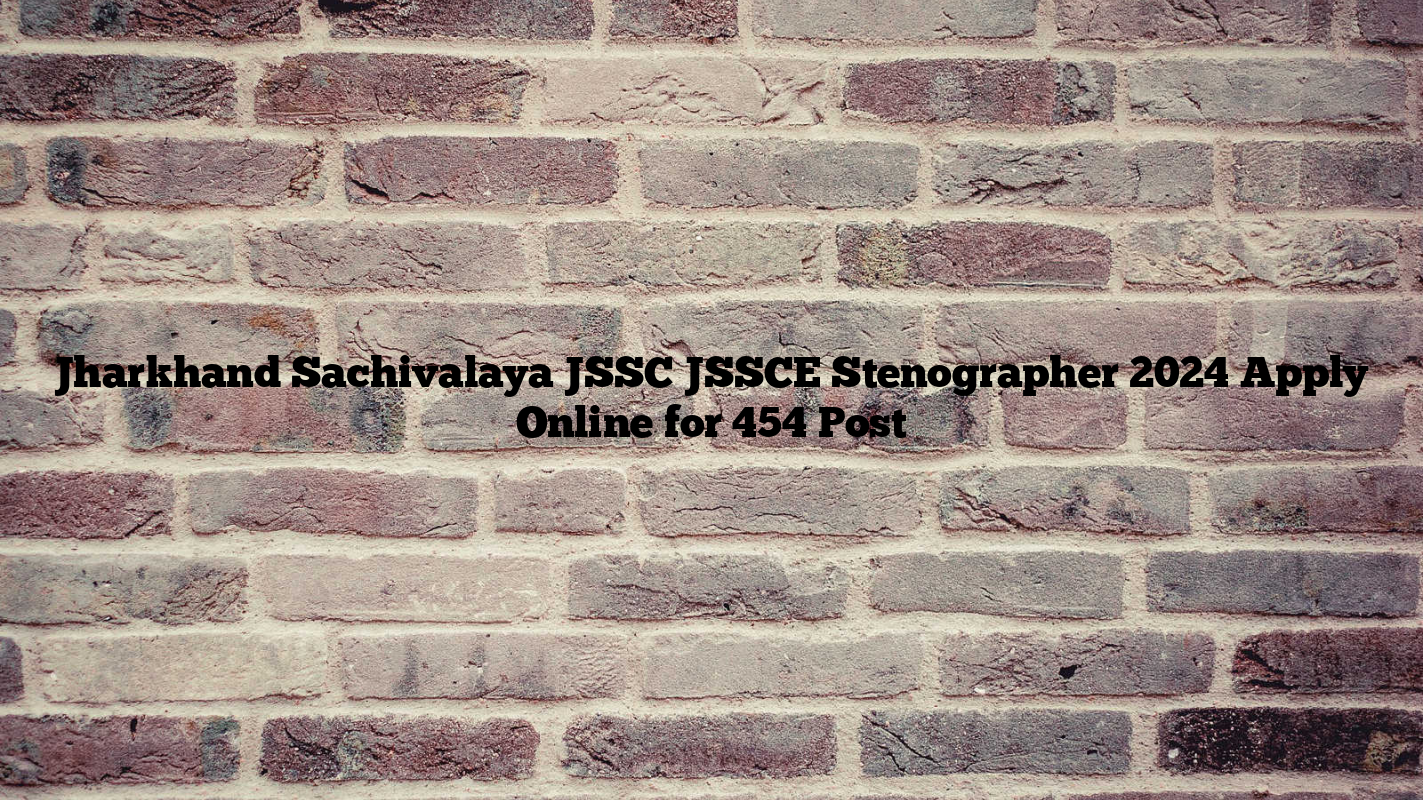 Jharkhand Sachivalaya JSSC JSSCE Stenographer 2024 Apply Online for 454 Post