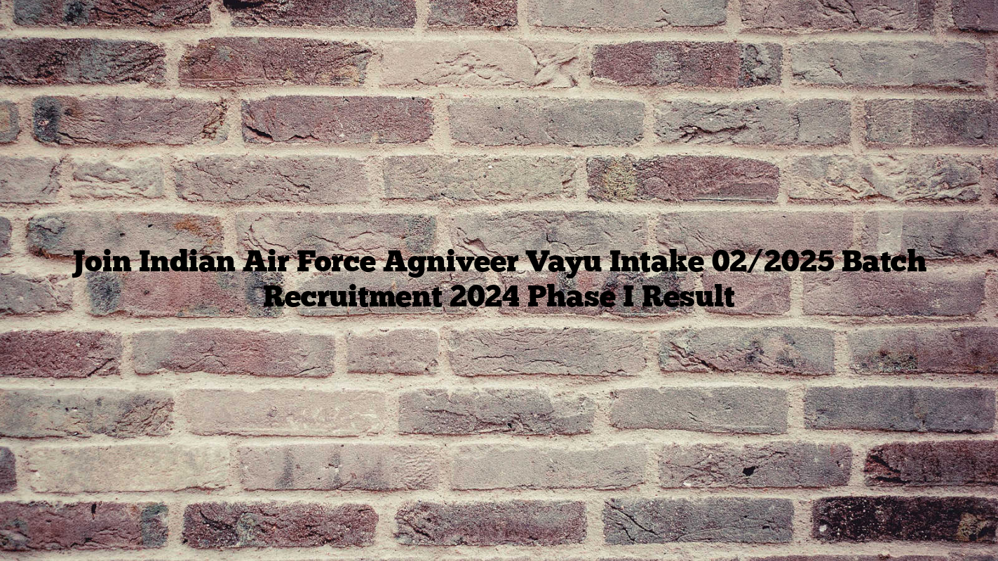 Join Indian Air Force Agniveer Vayu Intake 02/2025 Batch Recruitment 2024 Phase I Result