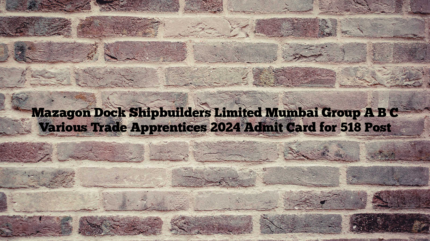 Mazagon Dock Shipbuilders Limited Mumbai Group A B C Various Trade Apprentices 2024 Admit Card for 518 Post