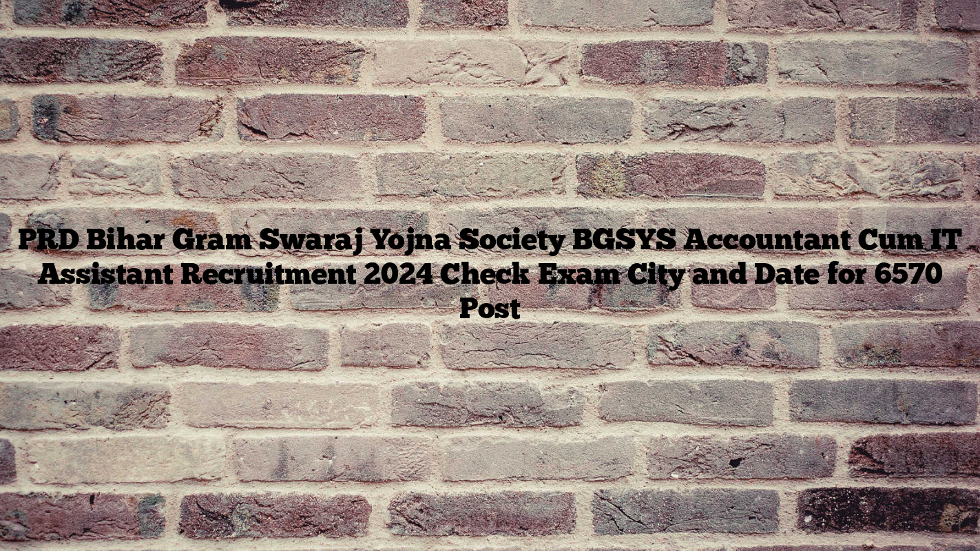 PRD Bihar Gram Swaraj Yojna Society BGSYS Accountant Cum IT Assistant Recruitment 2024 Check Exam City and Date for 6570 Post