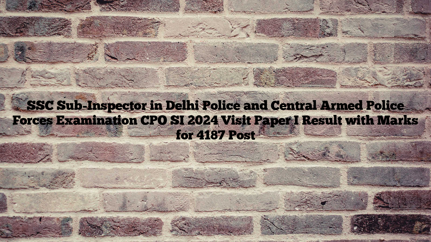 SSC Sub-Inspector in Delhi Police and Central Armed Police Forces Examination CPO SI 2024 Visit Paper I Result with Marks for 4187 Post