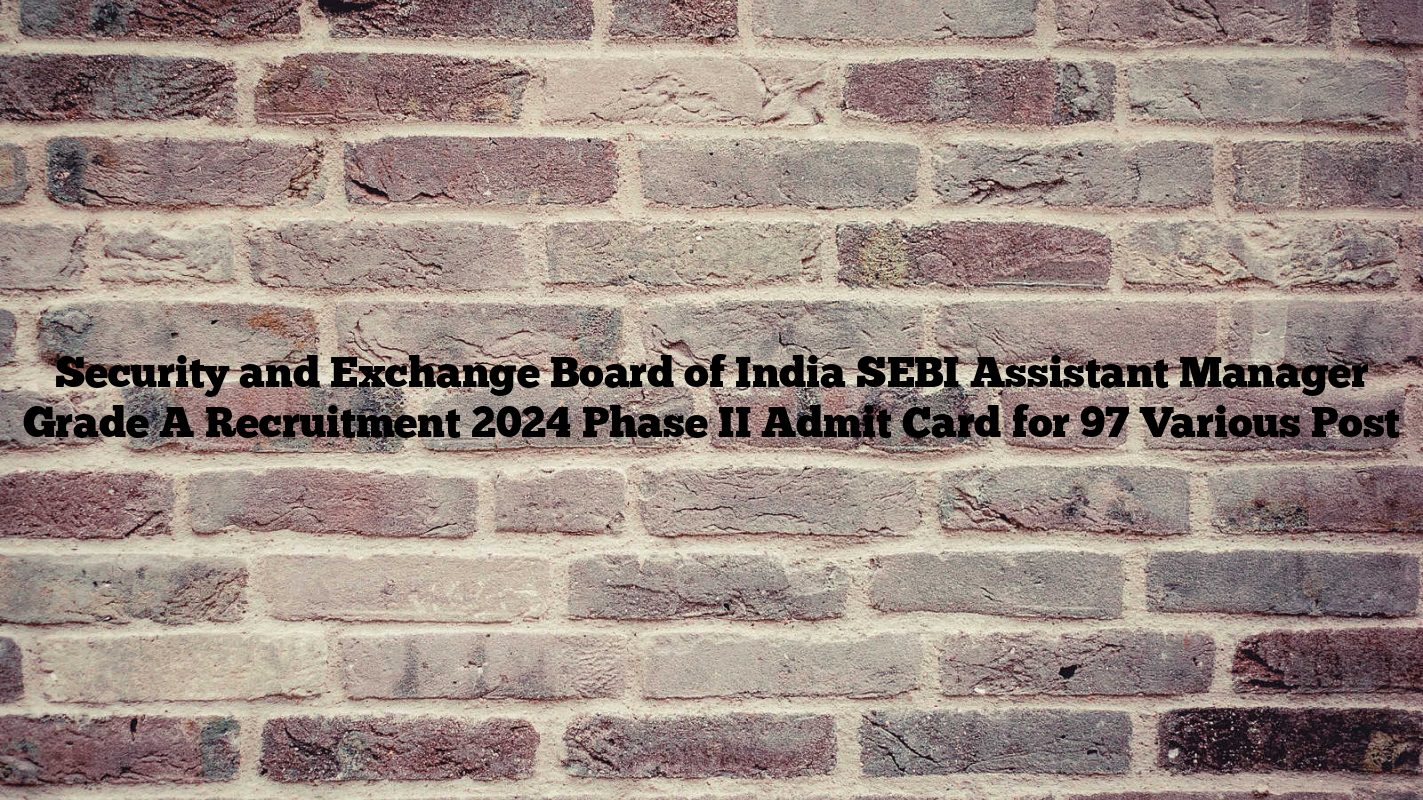 Security and Exchange Board of India SEBI Assistant Manager Grade A Recruitment 2024 Phase II Admit Card for 97 Various Post