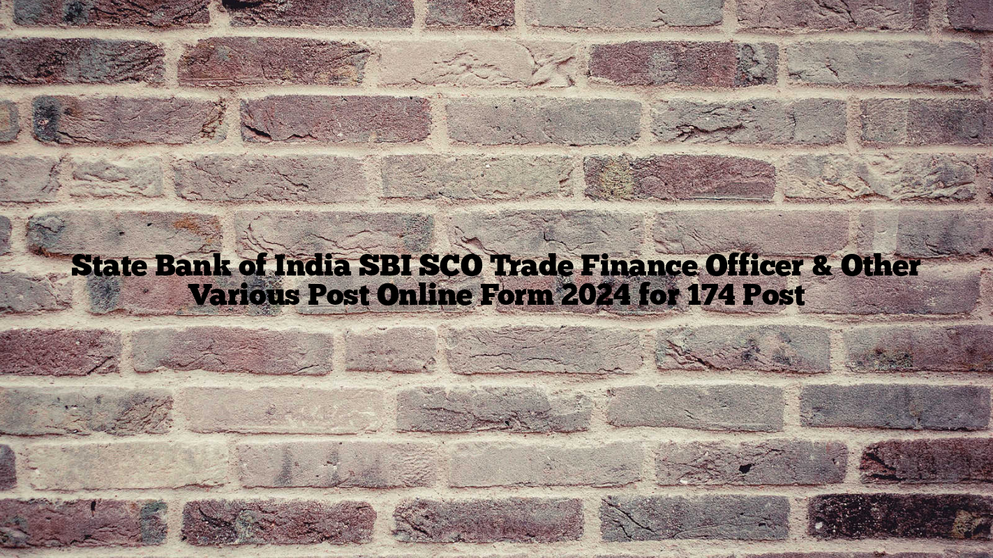 State Bank of India SBI SCO Trade Finance Officer & Other Various Post Online Form 2024 for 174 Post