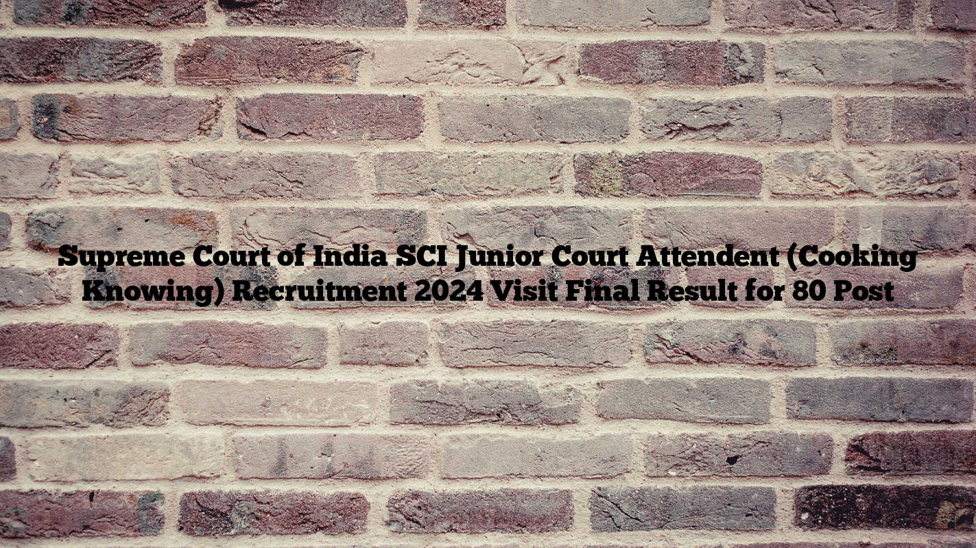 Supreme Court of India SCI Junior Court Attendent (Cooking Knowing) Recruitment 2024 Visit Final Result for 80 Post