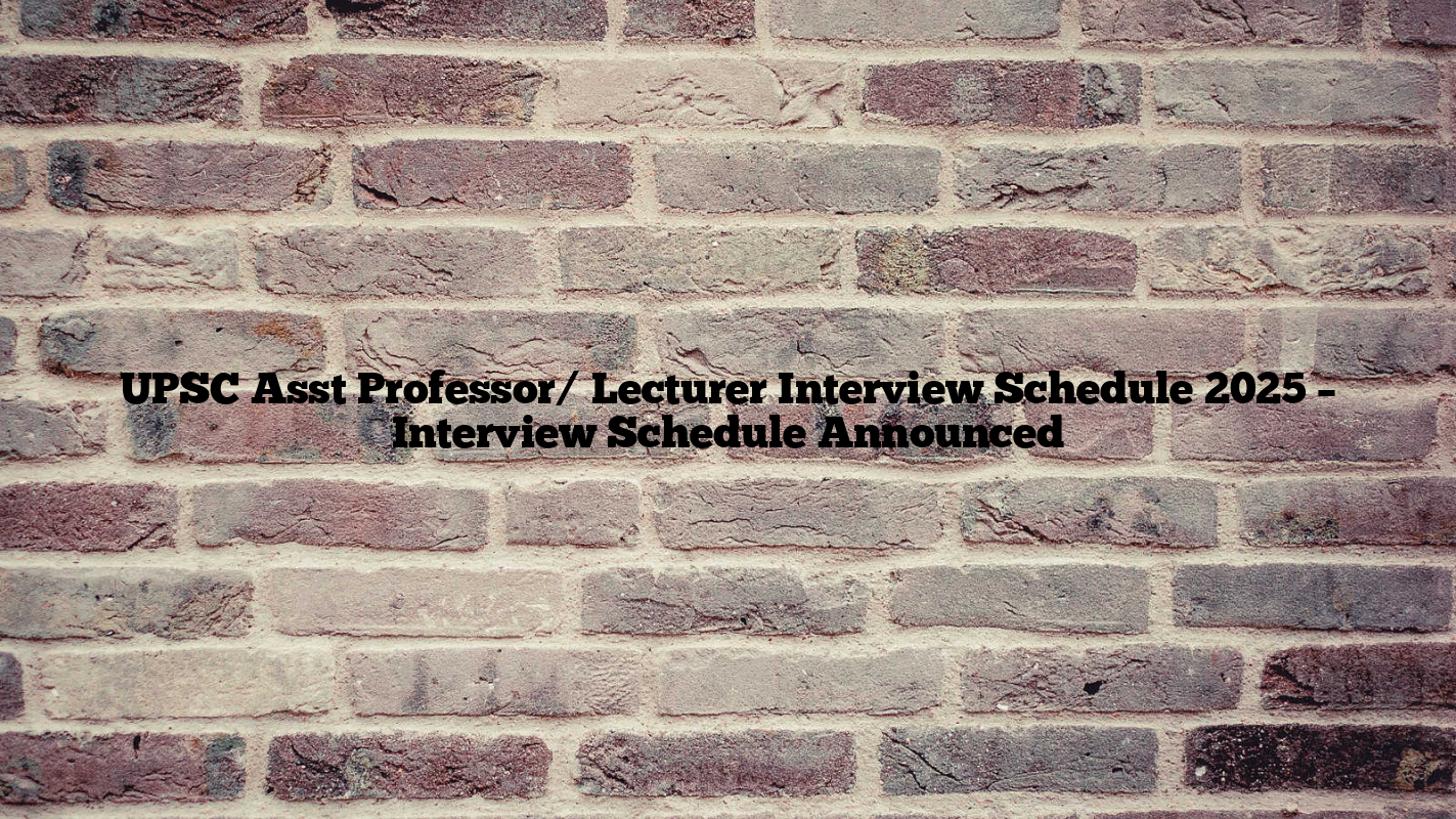 UPSC Asst Professor/ Lecturer Interview Schedule 2025 – Interview Schedule Announced