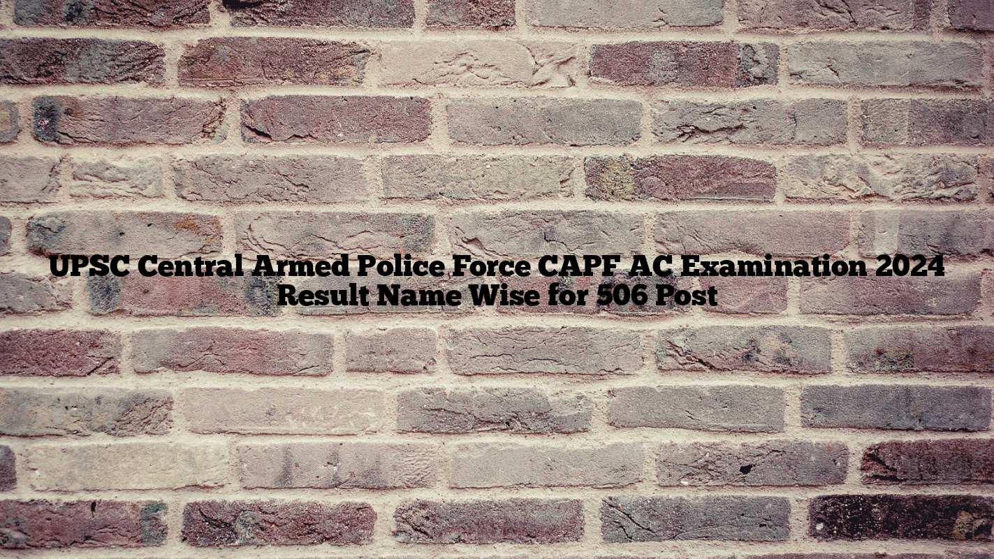 UPSC Central Armed Police Force CAPF AC Examination 2024 Result Name Wise for 506 Post