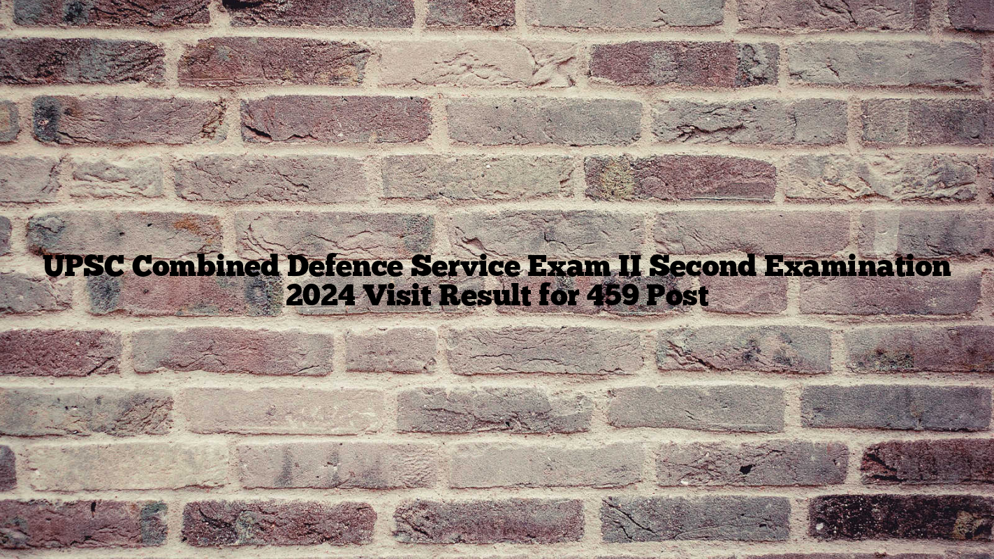 UPSC Combined Defence Service Exam II Second Examination 2024 Visit Result for 459 Post