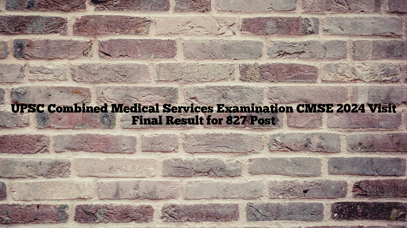 UPSC Combined Medical Services Examination CMSE 2024 Visit Final Result for 827 Post