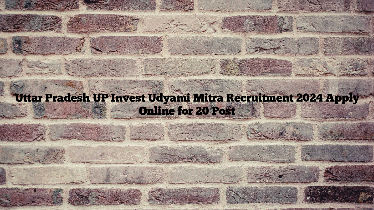 Uttar Pradesh UP Invest Udyami Mitra Recruitment 2024 Apply Online for 20 Post