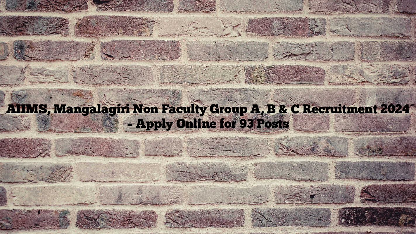 AIIMS, Mangalagiri Non Faculty Group A, B & C Recruitment 2024 – Apply Online for 93 Posts