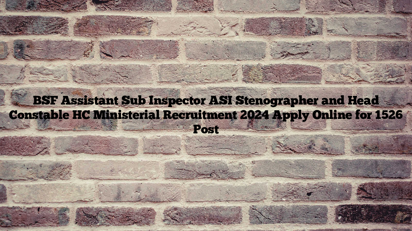 BSF Assistant Sub Inspector ASI Stenographer and Head Constable HC Ministerial Recruitment 2024 Apply Online for 1526 Post