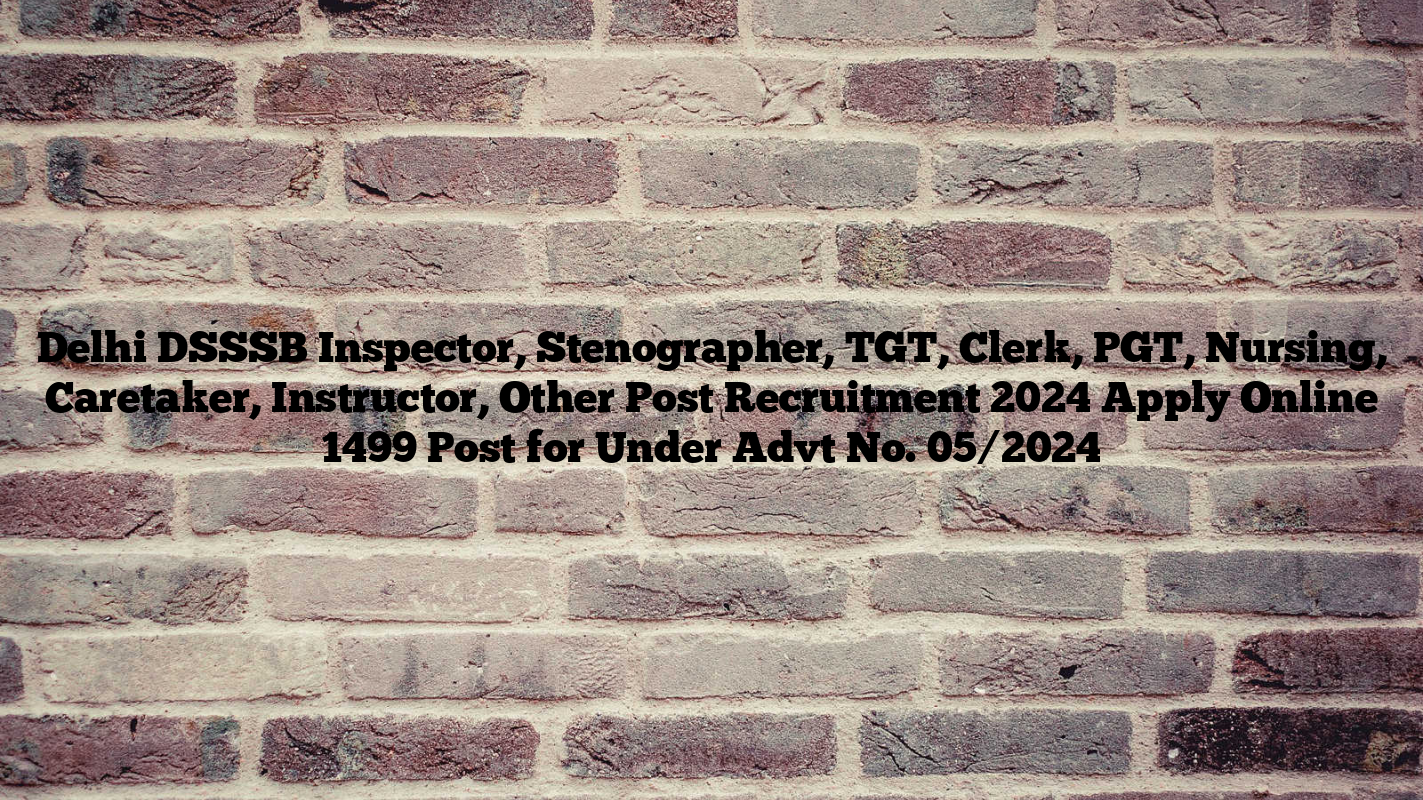 Delhi DSSSB Inspector, Stenographer, TGT, Clerk, PGT, Nursing, Caretaker, Instructor, Other Post Recruitment 2024 Apply Online 1499 Post for Under Advt No. 05/2024