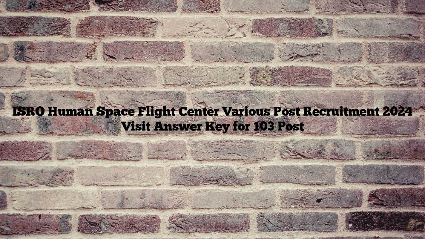 ISRO Human Space Flight Center Various Post Recruitment 2024 Visit Answer Key for 103 Post